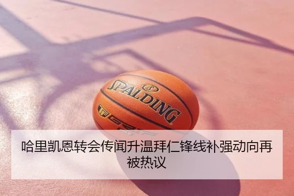 哈里凯恩转会传闻升温拜仁锋线补强动向再被热议
