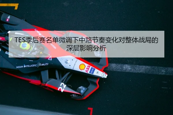 TES季后赛名单微调下中路节奏变化对整体战局的深层影响分析