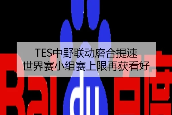 TES中野联动磨合提速 世界赛小组赛上限再获看好